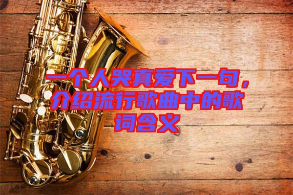 一個人哭真愛下一句,介紹流行歌曲中的歌詞含義