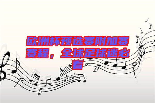 歐洲杯預(yù)選賽附加賽賽程，全球足球迷必看