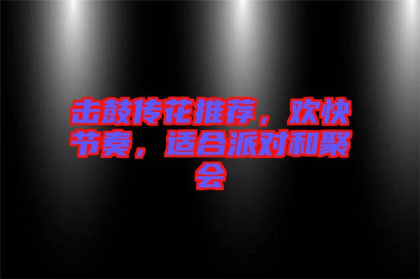 擊鼓傳花推薦,歡快節(jié)奏,適合派對和聚會