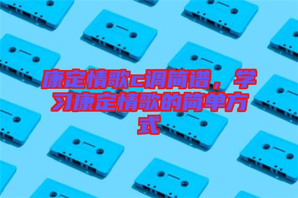 康定情歌c調(diào)簡譜,學習康定情歌的簡單方式