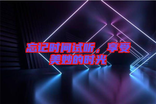 忘記時(shí)間試聽，享受美妙的時(shí)光