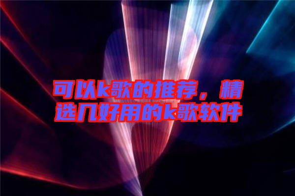 可以k歌的推薦，精選幾好用的k歌軟件