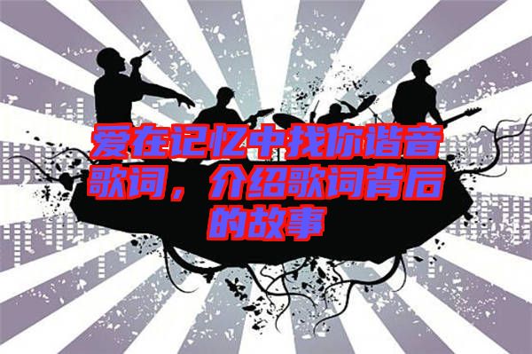 愛(ài)在記憶中找你諧音歌詞,介紹歌詞背后的故事
