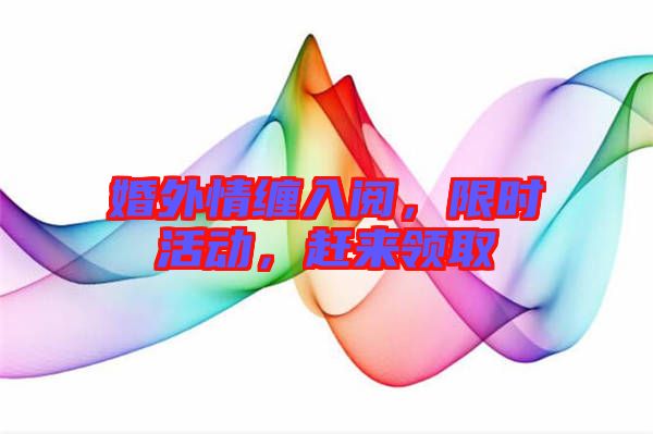 婚外情纏入閱，限時活動，趕來領取
