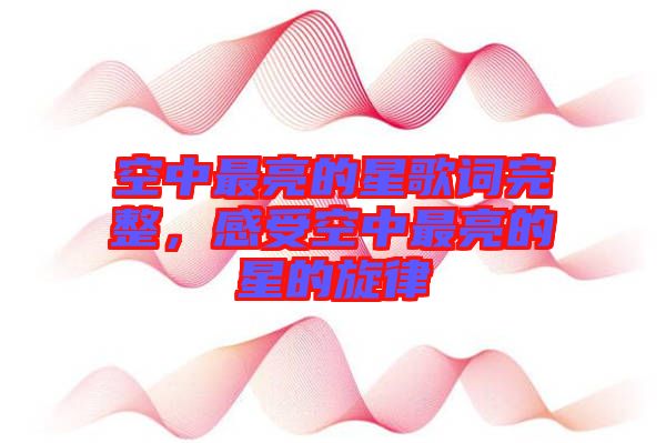 空中最亮的星歌詞完整，感受空中最亮的星的旋律