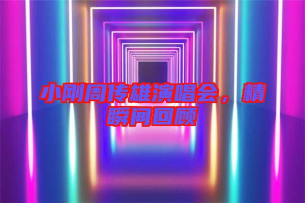 小剛周傳雄演唱會，精瞬間回顧