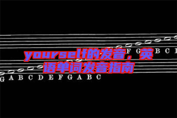 yourself的發(fā)音,英語單詞發(fā)音指南