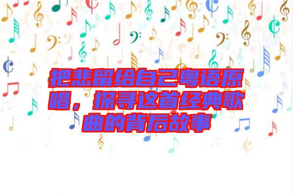 把悲留給自己粵語原唱,探尋這首經典歌曲的背后故事
