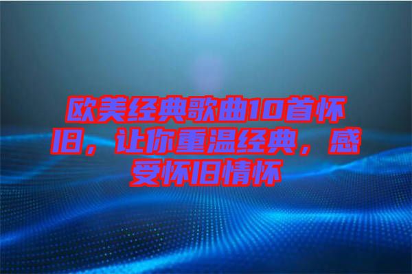 歐美經(jīng)典歌曲10首懷舊,讓你重溫經(jīng)典,感受懷舊情懷