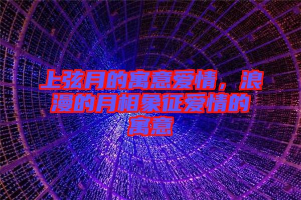 上弦月的寓意愛情，浪漫的月相象征愛情的寓意
