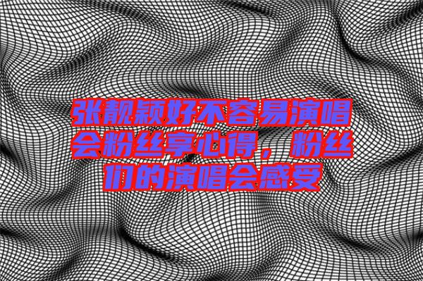 張靚穎好不容易演唱會(huì)粉絲享心得，粉絲們的演唱會(huì)感受