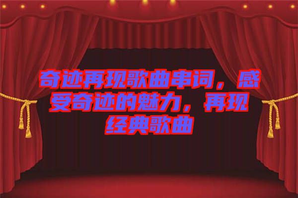 奇跡再現(xiàn)歌曲串詞,感受奇跡的魅力,再現(xiàn)經(jīng)典歌曲