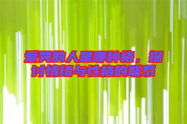 愛哭的人是哪種格,探討情緒與性格的聯(lián)系