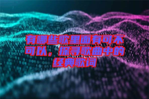 有哪些歌里面有可不可以，探尋歌曲中的經(jīng)典歌詞