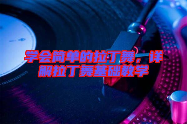 學(xué)會(huì)簡(jiǎn)單的拉丁舞,詳解拉丁舞基礎(chǔ)教學(xué)