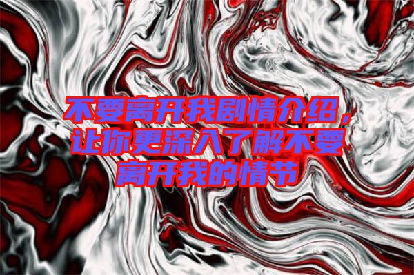 不要離開我劇情介紹,讓你更深入了解不要離開我的情節
