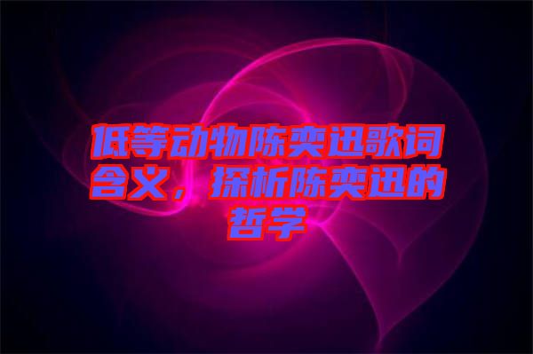 低等動物陳奕迅歌詞含義，探析陳奕迅的哲學