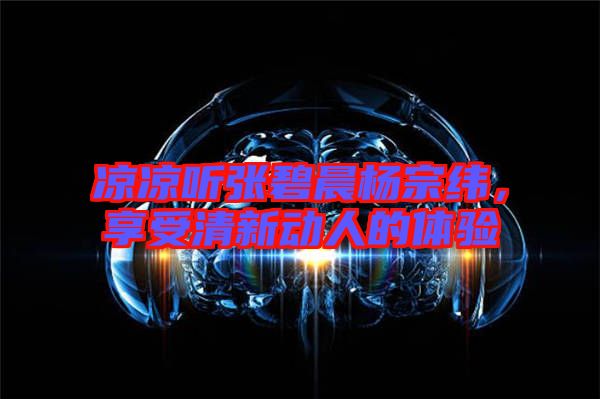涼涼聽張碧晨楊宗緯,享受清新動人的體驗