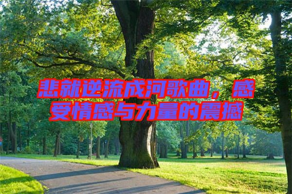 悲就逆流成河歌曲，感受情感與力量的震撼