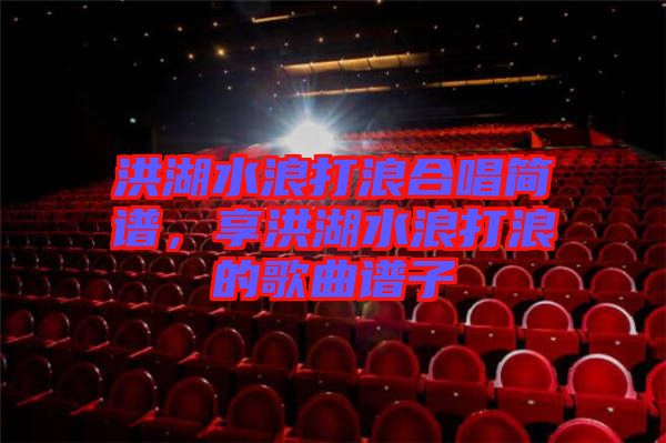 洪湖水浪打浪合唱簡(jiǎn)譜,享洪湖水浪打浪的歌曲譜子