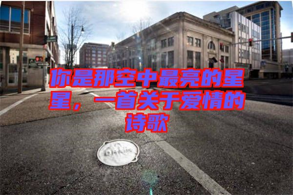 你是那空中最亮的星星，一首關于愛情的詩歌