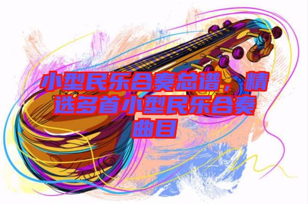 小型民樂(lè)合奏總譜,精選多首小型民樂(lè)合奏曲目