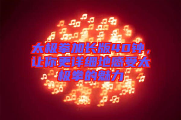 太極拳加長(zhǎng)版40鐘,讓你更詳細(xì)地感受太極拳的魅力