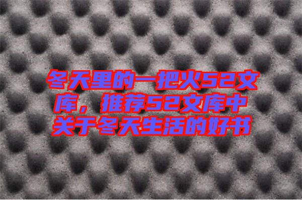 冬天里的一把火52文庫，推薦52文庫中關于冬天生活的好書