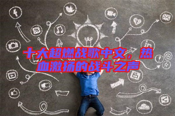 十大超燃戰(zhàn)歌中文,熱血激揚的戰(zhàn)斗之聲