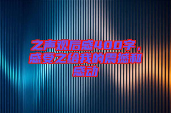 之聲觀后感400字,感受之給我的震撼和感動(dòng)