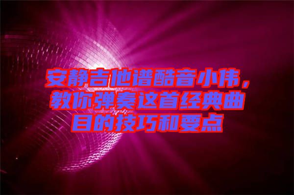 安靜吉他譜酷音小偉,教你彈奏這首經典曲目的技巧和要點