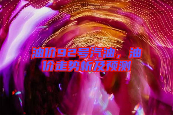 油價92號汽油,油價走勢析及預測