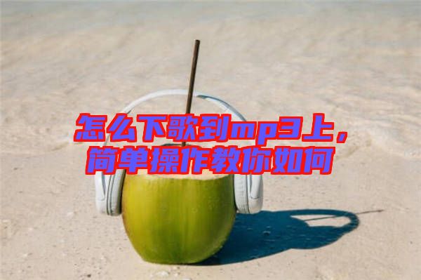 怎么下歌到mp3上,簡單操作教你如何