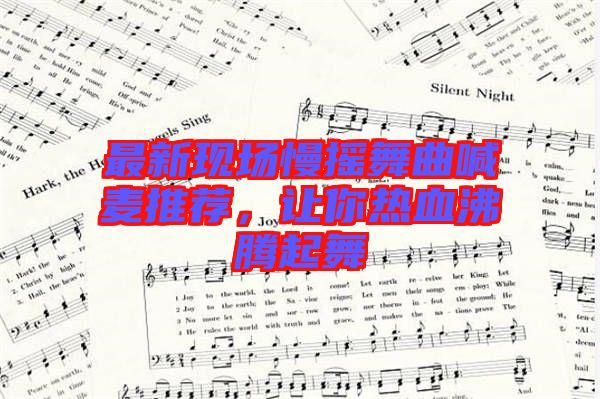 最新現場慢搖舞曲喊麥推薦，讓你熱血沸騰起舞