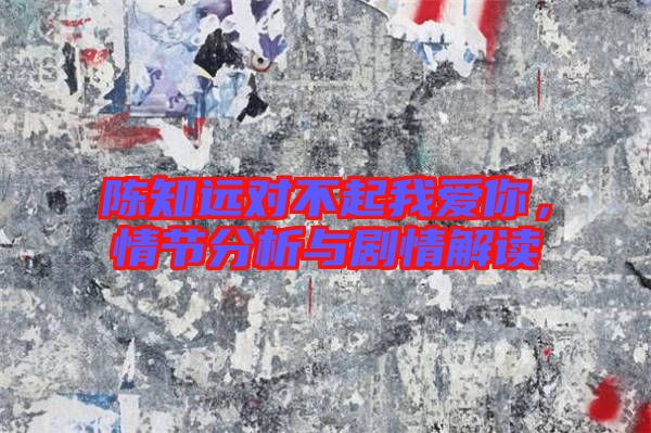陳知遠對不起我愛你,情節分析與劇情解讀