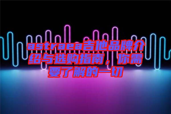 astraea吉他品牌介紹與選購指南，你需要了解的一切