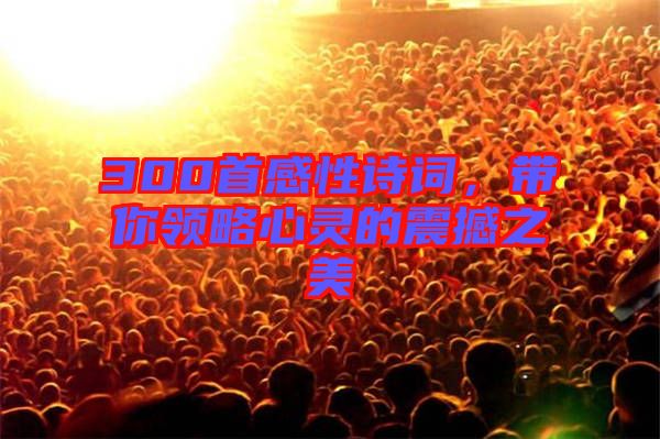 300首感性詩(shī)詞,帶你領(lǐng)略心靈的震撼之美