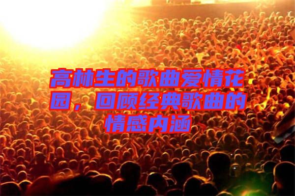 高林生的歌曲愛情花園,回顧經典歌曲的情感內涵
