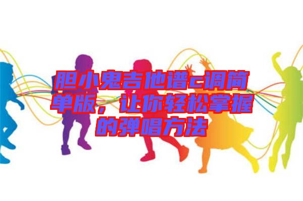 膽小鬼吉他譜c調(diào)簡(jiǎn)單版,讓你輕松掌握的彈唱方法