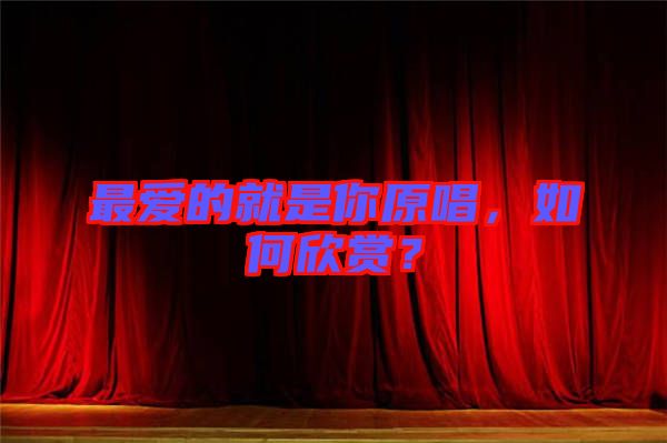 最愛(ài)的就是你原唱,如何欣賞?