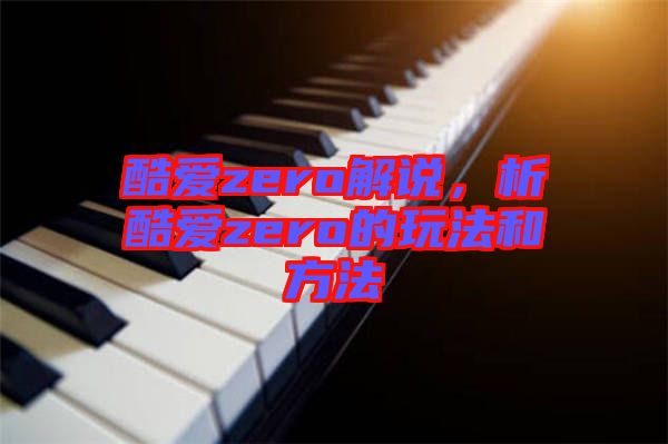 酷愛(ài)zero解說(shuō),析酷愛(ài)zero的玩法和方法