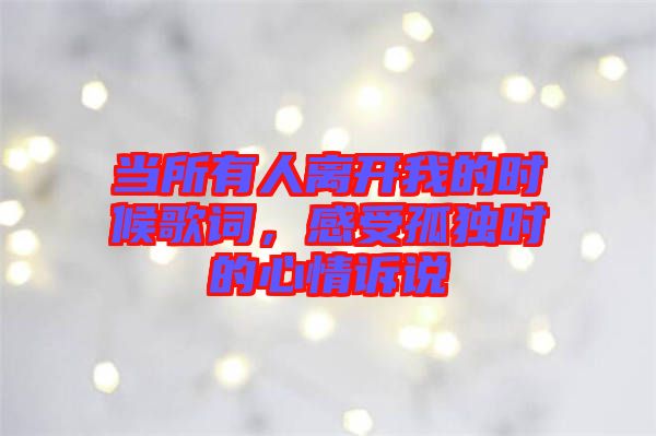 當所有人離開我的時候歌詞,感受孤獨時的心情訴說