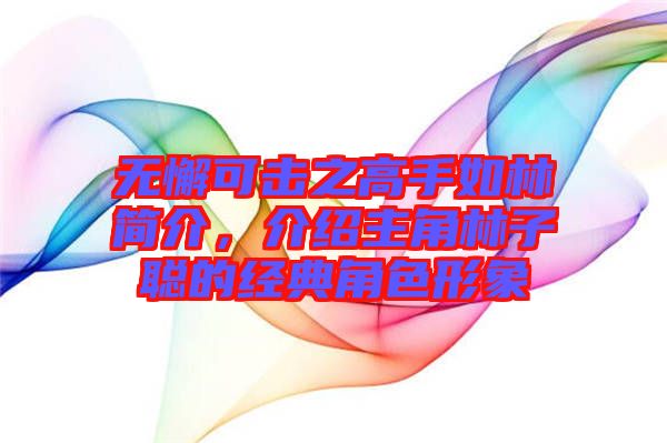 無懈可擊之高手如林簡介,介紹主角林子聰的經典角色形象