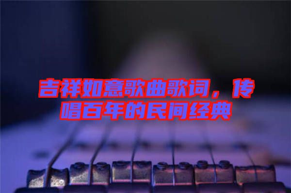 吉祥如意歌曲歌詞，傳唱百年的民間經(jīng)典