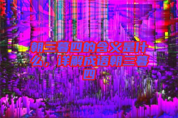 朝三暮四的含義是什么，詳解成語朝三暮四