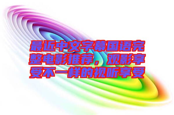 最近中文字幕國語完整電影推薦,觀影享受不一樣的視聽享受