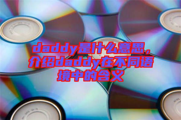 daddy是什么意思,介紹daddy在不同語(yǔ)境中的含義