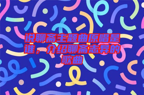 說(shuō)聊齋主題曲原唱是誰(shuí),介紹聊齋志異的歌曲