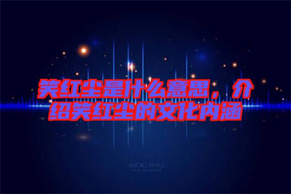 笑紅塵是什么意思，介紹笑紅塵的文化內涵
