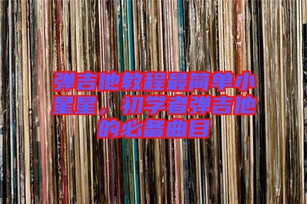 彈吉他教程最簡單小星星,初學(xué)者彈吉他的必備曲目